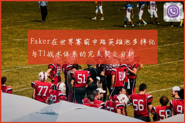 Faker在世界赛前中路英雄池多样化与T1战术体系的完美契合分析