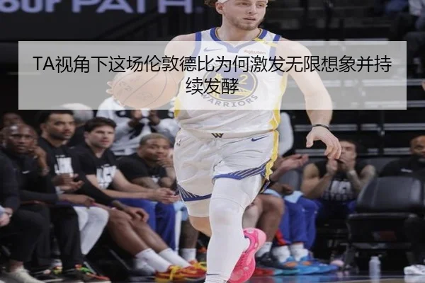 TA视角下这场伦敦德比为何激发无限想象并持续发酵